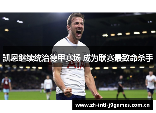 凯恩继续统治德甲赛场 成为联赛最致命杀手 凯恩继续统治德甲赛场 成为联赛最致命杀手