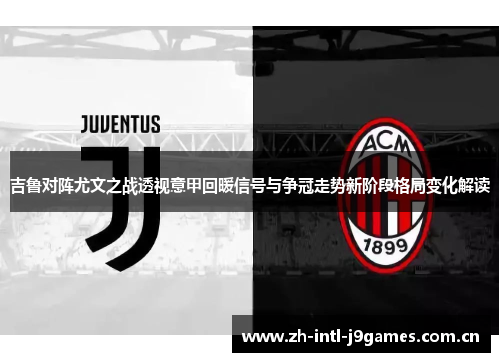 吉鲁对阵尤文之战透视意甲回暖信号与争冠走势新阶段格局变化解读 吉鲁对阵尤文之战透视意甲回暖信号与争冠走势新阶段格局变化解读