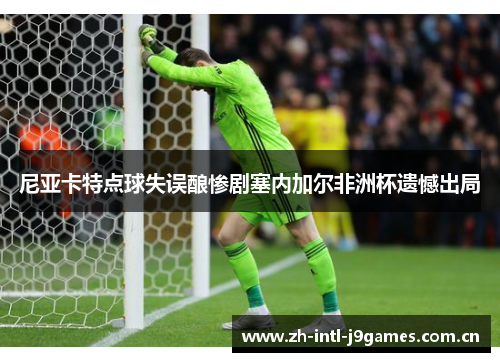 尼亚卡特点球失误酿惨剧塞内加尔非洲杯遗憾出局 尼亚卡特点球失误酿惨剧塞内加尔非洲杯遗憾出局
