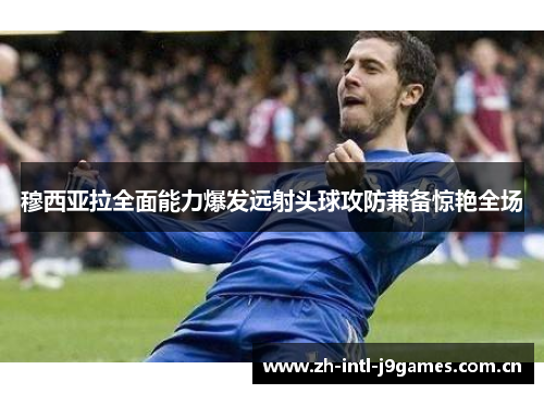 穆西亚拉全面能力爆发远射头球攻防兼备惊艳全场 穆西亚拉全面能力爆发远射头球攻防兼备惊艳全场